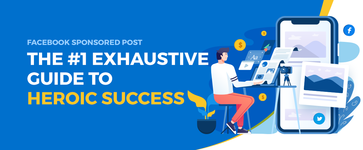 Facebook Sponsored Posts: The #1 Exhaustive Guide to Heroic Success